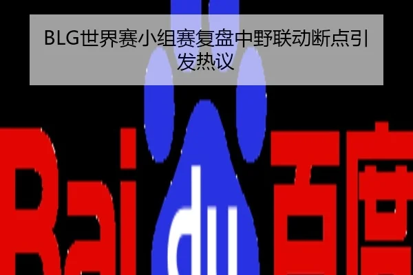 BLG世界赛小组赛复盘中野联动断点引发热议
