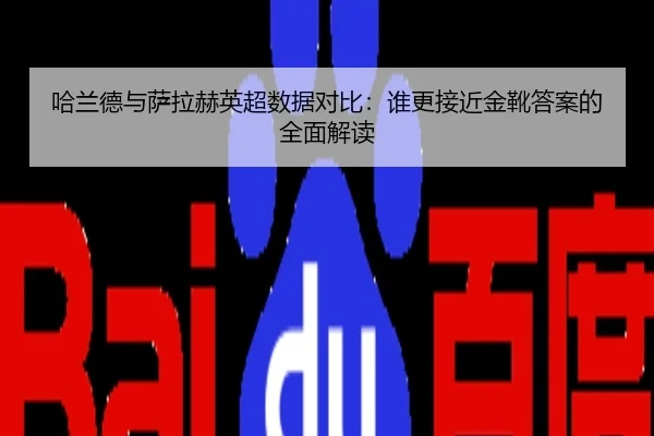哈兰德与萨拉赫英超数据对比：谁更接近金靴答案的全面解读